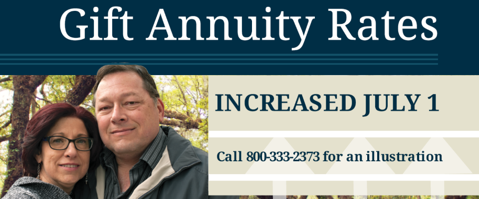 Gift Annuity Rates are going up on July 1, call 800-333-2373 for an illustration